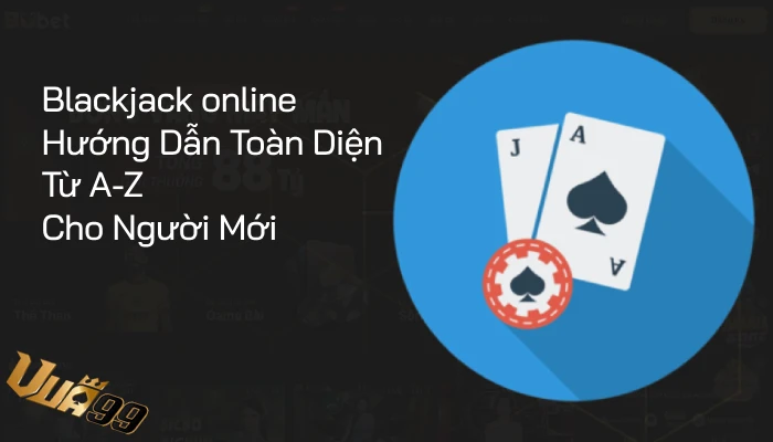 Blackjack online - Hướng Dẫn Toàn Diện Từ A-Z Cho Người Mới