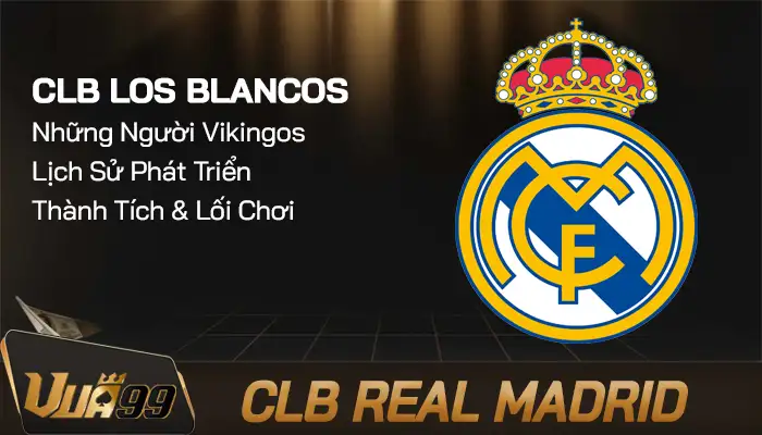 CLB Real Madrid - Gã khổng lồ của nền bóng đá Tây Ban Nha