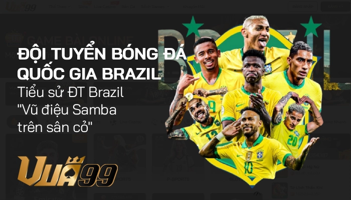 ĐTQG Brazil – Di sản bóng đá vĩ đại của xứ sở Samba 