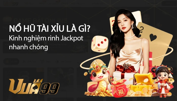 Nổ hũ tài xỉu là gì? Kinh nghiệm rinh Jackpot nhanh chóng