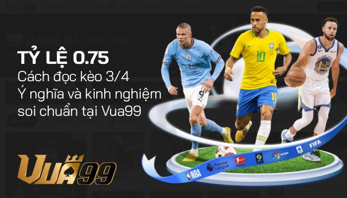 Tỷ lệ 0.75 – Cách đọc kèo 3/4, ý nghĩa và kinh nghiệm soi chuẩn tại Vua99 