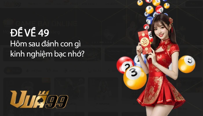 Đề 49 hôm sau đánh con gì kinh nghiệm bạc nhớ chuyên gia